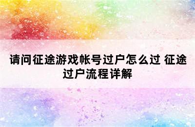 请问征途游戏帐号过户怎么过 征途过户流程详解